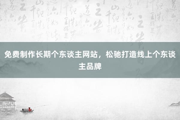 免费制作长期个东谈主网站，松驰打造线上个东谈主品牌