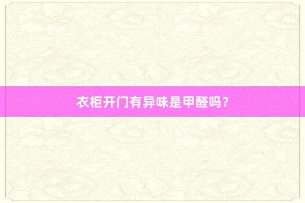 衣柜开门有异味是甲醛吗?