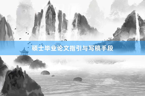 硕士毕业论文指引与写稿手段